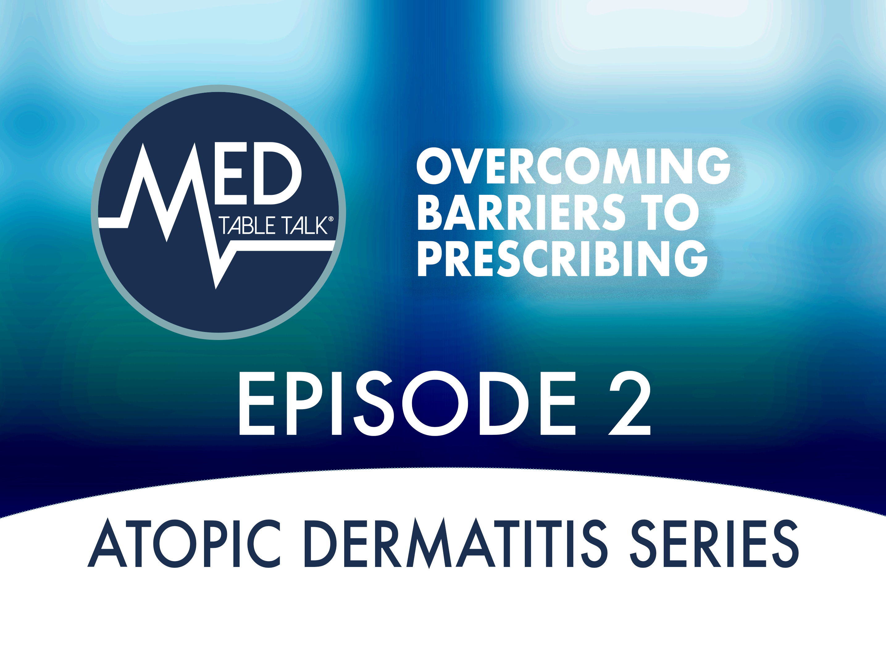 Episode 2 -  Overcoming Barriers to Prescribing: A Med Table Talk™: Targeted Therapy in Atopic Dermatitis Series