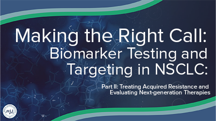 NSCLC/CCN-Making the Right Call: Biomarker Testing and Targeting in NSCLC: Part II: Treating Acquired Resistance and Evaluating Next-generation Therapies